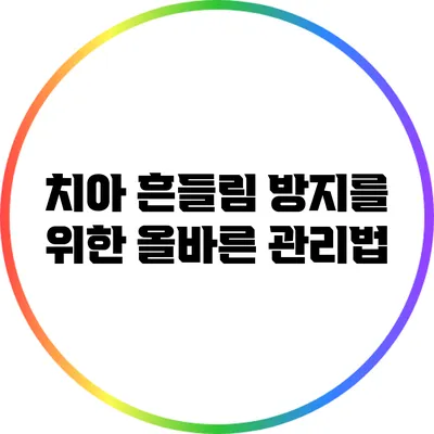 치아 흔들림 방지를 위한 올바른 관리법