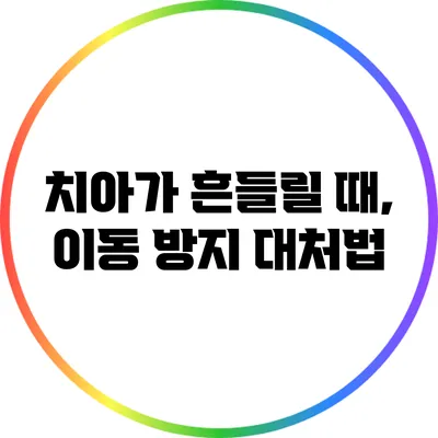 치아가 흔들릴 때, 이동 방지 대처법