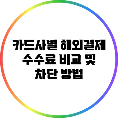 카드사별 해외결제 수수료 비교 및 차단 방법