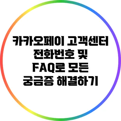 카카오페이 고객센터 전화번호 및 FAQ로 모든 궁금증 해결하기