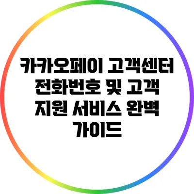 카카오페이 고객센터 전화번호 및 고객 지원 서비스 완벽 가이드