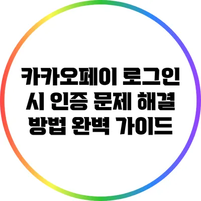 카카오페이 로그인 시 인증 문제 해결 방법 완벽 가이드