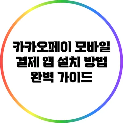 카카오페이 모바일 결제 앱 설치 방법 완벽 가이드