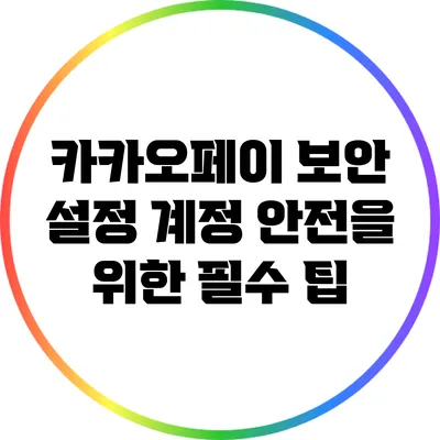 카카오페이 보안 설정: 계정 안전을 위한 필수 팁