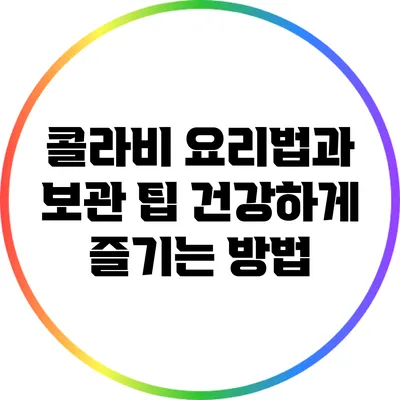 콜라비 요리법과 보관 팁: 건강하게 즐기는 방법