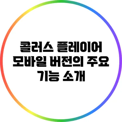 콜러스 플레이어 모바일 버전의 주요 기능 소개