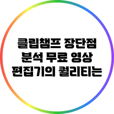 클립챔프 장단점 분석 무료 영상 편집기의 퀄리티는?