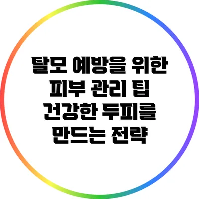 탈모 예방을 위한 피부 관리 팁: 건강한 두피를 만드는 전략