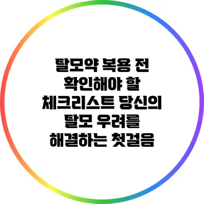 탈모약 복용 전 확인해야 할 체크리스트: 당신의 탈모 우려를 해결하는 첫걸음