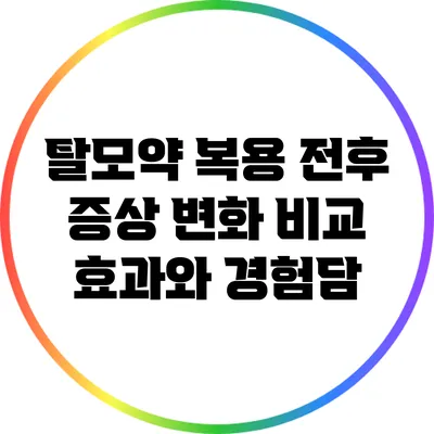 탈모약 복용 전후 증상 변화 비교: 효과와 경험담