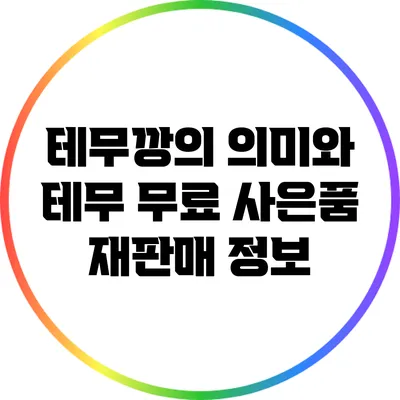 테무깡의 의미와 테무 무료 사은품 재판매 정보