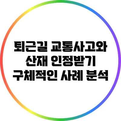 퇴근길 교통사고와 산재 인정받기: 구체적인 사례 분석