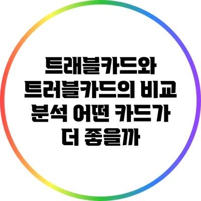 트래블카드와 트러블카드의 비교 분석: 어떤 카드가 더 좋을까?