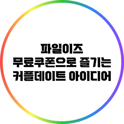 파일이즈 무료쿠폰으로 즐기는 커플데이트 아이디어