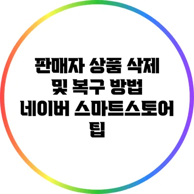 판매자 상품 삭제 및 복구 방법: 네이버 스마트스토어 팁