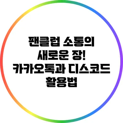 팬클럽 소통의 새로운 장! 카카오톡과 디스코드 활용법