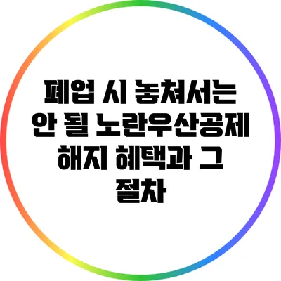 폐업 시 놓쳐서는 안 될 노란우산공제 해지 혜택과 그 절차