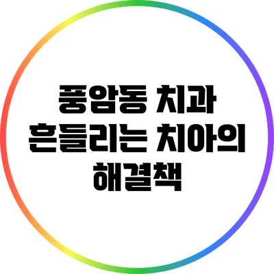 풍암동 치과: 흔들리는 치아의 해결책