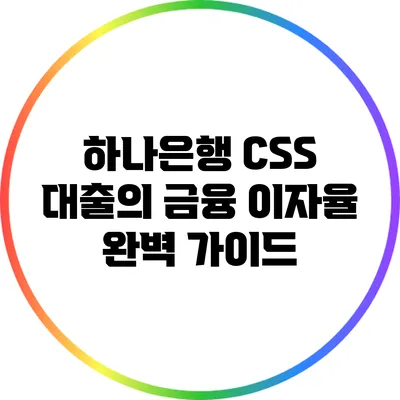 하나은행 CSS 대출의 금융 이자율 완벽 가이드
