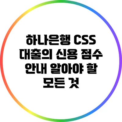 하나은행 CSS 대출의 신용 점수 안내: 알아야 할 모든 것