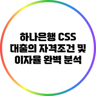 하나은행 CSS 대출의 자격조건 및 이자율 완벽 분석