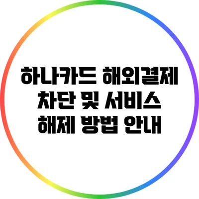 하나카드 해외결제 차단 및 서비스 해제 방법 안내