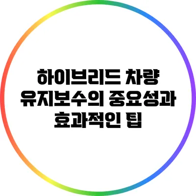 하이브리드 차량 유지보수의 중요성과 효과적인 팁