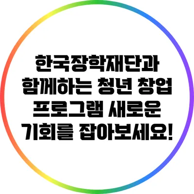 한국장학재단과 함께하는 청년 창업 프로그램: 새로운 기회를 잡아보세요!