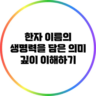 한자 이름의 생명력을 담은 의미 깊이 이해하기