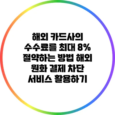 해외 카드사의 수수료를 최대 8% 절약하는 방법: 해외 원화 결제 차단 서비스 활용하기