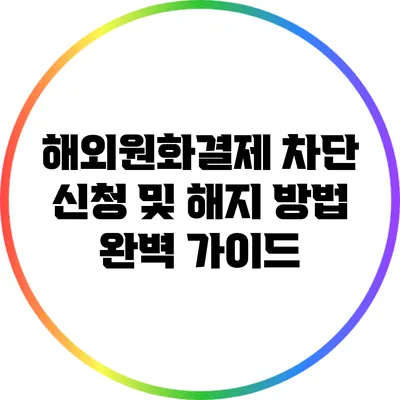 해외원화결제 차단 신청 및 해지 방법 완벽 가이드