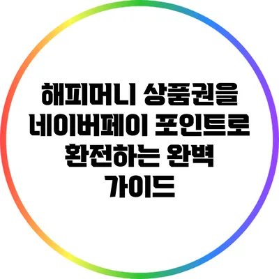 해피머니 상품권을 네이버페이 포인트로 환전하는 완벽 가이드