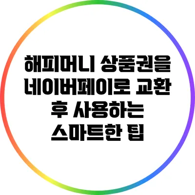 해피머니 상품권을 네이버페이로 교환 후 사용하는 스마트한 팁