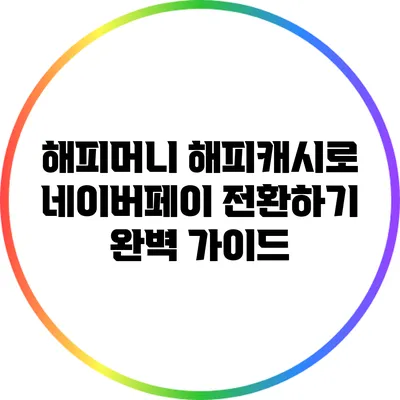 해피머니 해피캐시로 네이버페이 전환하기: 완벽 가이드