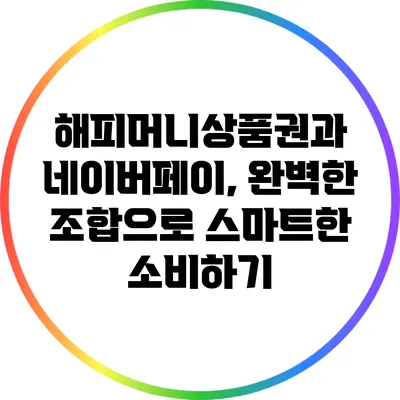 해피머니상품권과 네이버페이, 완벽한 조합으로 스마트한 소비하기