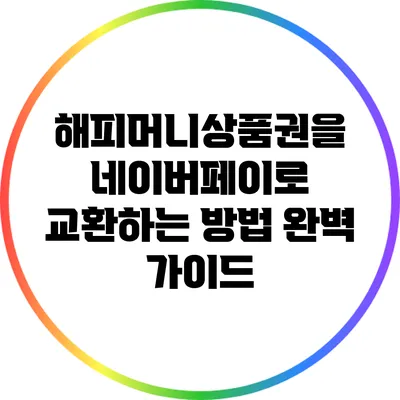 해피머니상품권을 네이버페이로 교환하는 방법 완벽 가이드