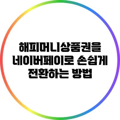 해피머니상품권을 네이버페이로 손쉽게 전환하는 방법