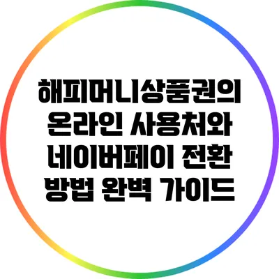 해피머니상품권의 온라인 사용처와 네이버페이 전환 방법 완벽 가이드