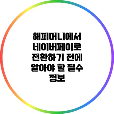 해피머니에서 네이버페이로 전환하기 전에 알아야 할 필수 정보