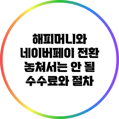 해피머니와 네이버페이 전환: 놓쳐서는 안 될 수수료와 절차