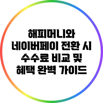 해피머니와 네이버페이 전환 시 수수료 비교 및 혜택 완벽 가이드