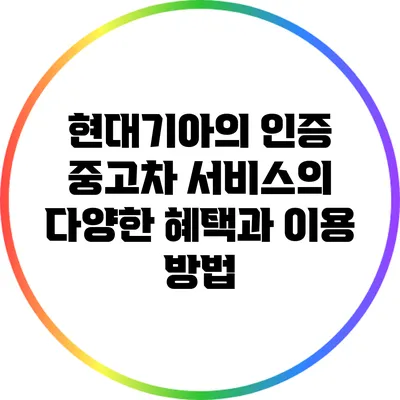 현대기아의 인증 중고차 서비스의 다양한 혜택과 이용 방법