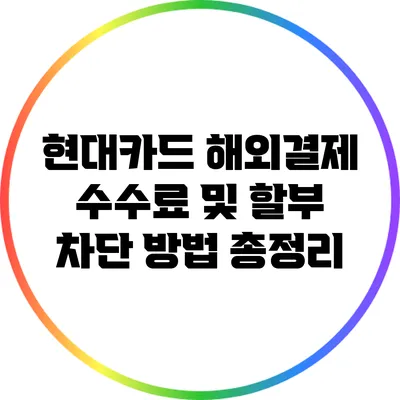 현대카드 해외결제 수수료 및 할부 차단 방법 총정리