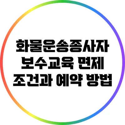 화물운송종사자 보수교육 면제 조건과 예약 방법