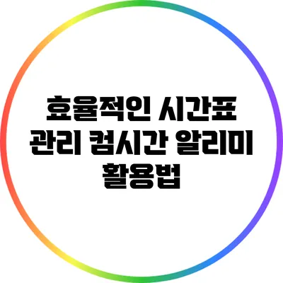 효율적인 시간표 관리 컴시간 알리미 활용법