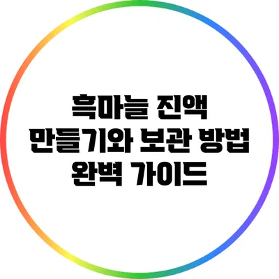 흑마늘 진액: 만들기와 보관 방법 완벽 가이드