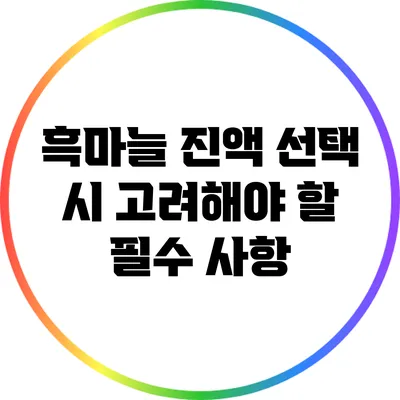 흑마늘 진액 선택 시 고려해야 할 필수 사항