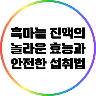 흑마늘 진액의 놀라운 효능과 안전한 섭취법