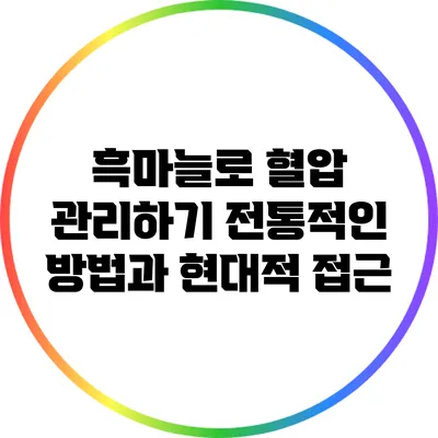 흑마늘로 혈압 관리하기: 전통적인 방법과 현대적 접근