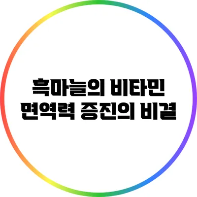 흑마늘의 비타민: 면역력 증진의 비결